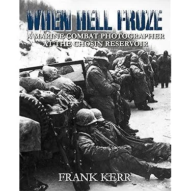 When Hell Froze: A Marine Combat Photographer at the Chosin